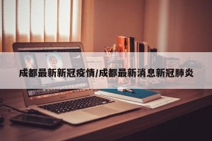 成都最新新冠疫情/成都最新消息新冠肺炎