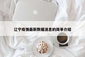 辽宁疫情最新数据消息的简单介绍