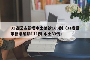 31省区市新增本土确诊163例（31省区市新增确诊111例 本土83例）