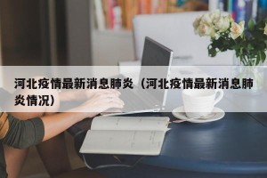河北疫情最新消息肺炎（河北疫情最新消息肺炎情况）
