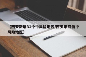 【西安新增31个中风险地区/西安市疫情中风险地区】