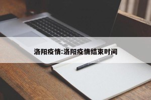 洛阳疫情:洛阳疫情结束时间