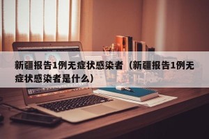 新疆报告1例无症状感染者（新疆报告1例无症状感染者是什么）