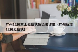 广州12例本土无症状感染者详情（广州新增12例无症状）