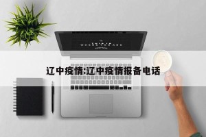 辽中疫情:辽中疫情报备电话