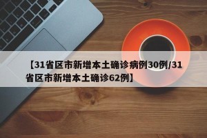 【31省区市新增本土确诊病例30例/31省区市新增本土确诊62例】