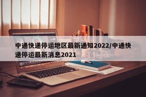 中通快递停运地区最新通知2022/中通快递停运最新消息2021