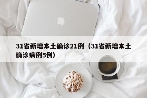 31省新增本土确诊21例（31省新增本土确诊病例5例）
