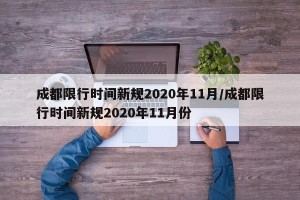 成都限行时间新规2020年11月/成都限行时间新规2020年11月份