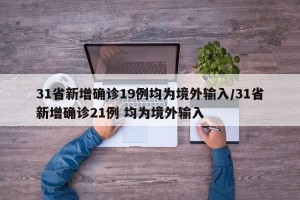 31省新增确诊19例均为境外输入/31省新增确诊21例 均为境外输入