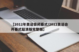 【2012年奥运会闭幕式/2012奥运会开幕式超清版完整版】