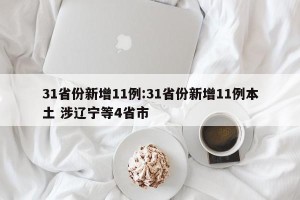 31省份新增11例:31省份新增11例本土 涉辽宁等4省市