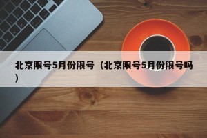 北京限号5月份限号（北京限号5月份限号吗）