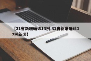 【31省新增确诊13例,31省新增确诊17例新闻】