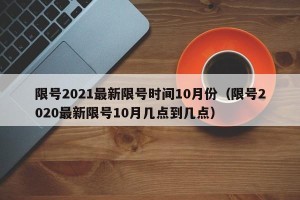限号2021最新限号时间10月份（限号2020最新限号10月几点到几点）