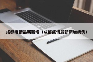 成都疫情最新新增（成都疫情最新新增病例）