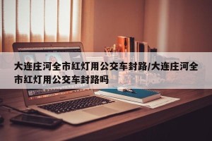 大连庄河全市红灯用公交车封路/大连庄河全市红灯用公交车封路吗