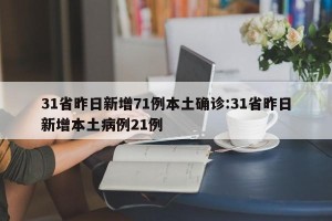 31省昨日新增71例本土确诊:31省昨日新增本土病例21例