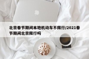 北京春节期间本地机动车不限行/2021春节期间北京限行吗