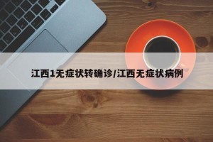江西1无症状转确诊/江西无症状病例
