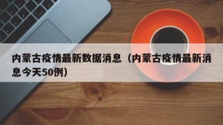 内蒙古疫情最新数据消息（内蒙古疫情最新消息今天50例）
