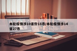 本轮疫情涉10省份18市/本轮疫情涉14省27市