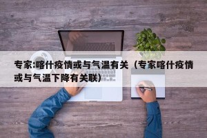 专家:喀什疫情或与气温有关（专家喀什疫情或与气温下降有关联）