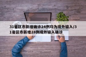 31省区市新增确诊24例均为境外输入/31省区市新增28例境外输入确诊