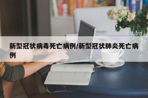 新型冠状病毒死亡病例/新型冠状肺炎死亡病例