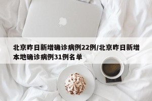 北京昨日新增确诊病例22例/北京昨日新增本地确诊病例31例名单