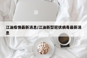 江油疫情最新消息/江油新型冠状病毒最新消息