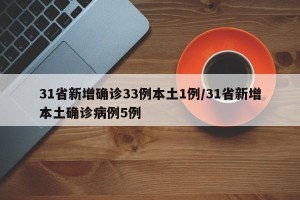 31省新增确诊33例本土1例/31省新增本土确诊病例5例