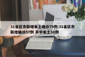 31省区市新增本土确诊79例:31省区市新增确诊57例 其中本土38例
