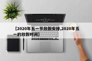 【2020年五一节放假安排,2020年五一的放假时间】