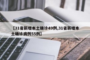 【31省新增本土确诊49例,31省新增本土确诊病例55例】