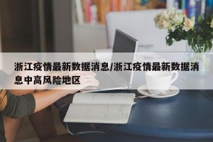 浙江疫情最新数据消息/浙江疫情最新数据消息中高风险地区