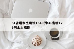 31省增本土确诊1540例:31省增126例本土病例