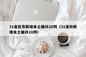 31省区市新增本土确诊28例（31省份新增本土确诊28例）
