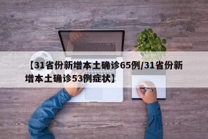 【31省份新增本土确诊65例/31省份新增本土确诊53例症状】