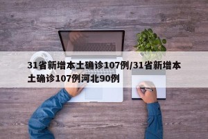 31省新增本土确诊107例/31省新增本土确诊107例河北90例