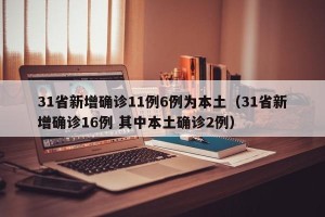 31省新增确诊11例6例为本土（31省新增确诊16例 其中本土确诊2例）