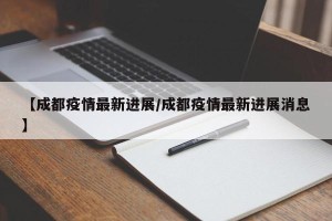 【成都疫情最新进展/成都疫情最新进展消息】