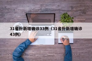 31省份新增确诊33例（31省份新增确诊43例）