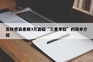 吉林感染者破3万面临“三重考验”的简单介绍