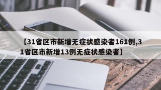 【31省区市新增无症状感染者161例,31省区市新增13例无症状感染者】