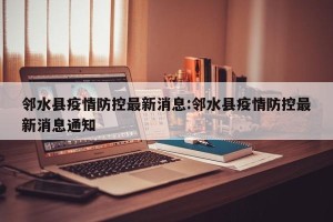 邻水县疫情防控最新消息:邻水县疫情防控最新消息通知