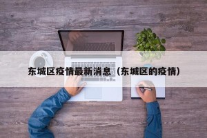 东城区疫情最新消息（东城区的疫情）