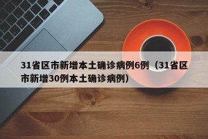 31省区市新增本土确诊病例6例（31省区市新增30例本土确诊病例）