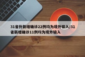 31省份新增确诊22例均为境外输入/31省新增确诊11例均为境外输入