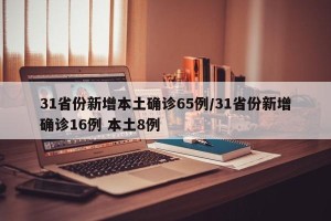 31省份新增本土确诊65例/31省份新增确诊16例 本土8例